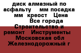 диск алмазный по асфальту 350мм посадка 25,4 мм  креост › Цена ­ 3 000 - Все города Строительство и ремонт » Инструменты   . Московская обл.,Железнодорожный г.